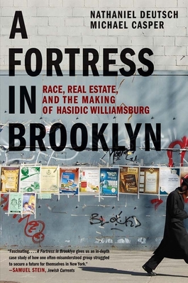 A Fortress in Brooklyn: Race, Real Estate, and the Making of Hasidic Williamsburg - Deutsch, Nathaniel, and Casper, Michael