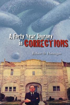 A Forty Year Journey in Corrections - Hannigan, Robert