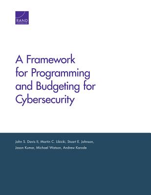A Framework for Programming and Budgeting for Cybersecurity - Davis, John S, and Libicki, Martin C, and Johnson, Stuart E