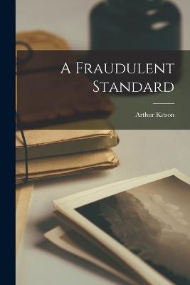 A Fraudulent Standard - Kitson, Arthur