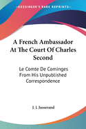 A French Ambassador At The Court Of Charles Second: Le Comte De Cominges From His Unpublished Correspondence