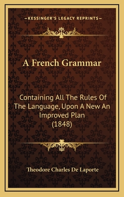 A French Grammar: Containing All the Rules of the Language, Upon a New an Improved Plan (1848) - Laporte, Theodore Charles De