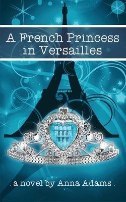 A French Princess in Versailles - Adams, Anna