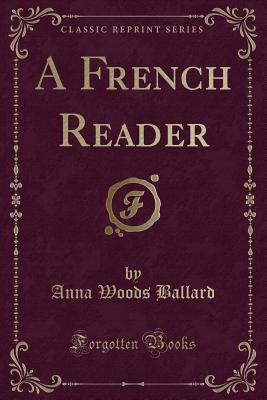 A French Reader (Classic Reprint) - Ballard, Anna Woods