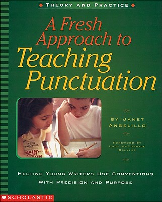 A Fresh Approach to Teaching Punctuation: Helping Young Writers Use Conventions with Precision and Purpose - Angelillo, Janet