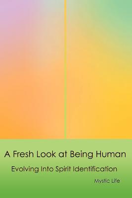 A Fresh Look at Being Human: Evolving Into Spirit Identification - Life, Mystic