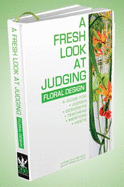 A Fresh Look at Judging Floral Design: A Guide for Judges, Designers, Teachers, Mentors and Hosts