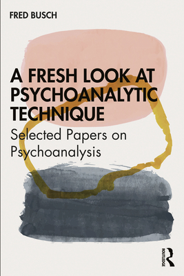 A Fresh Look at Psychoanalytic Technique: Selected Papers on Psychoanalysis - Busch, Fred