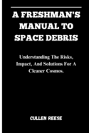 A Freshman's Manual to Space Debris: Understanding The Risks, Impact, And Solutions For A Cleaner Cosmos.
