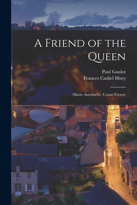 A Friend of the Queen: (Marie Antoinette, Count Fersen) - Gaulot, Paul 1852-1937, and Hoey, Frances Cashel 1830-1908