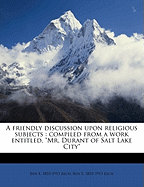 A Friendly Discussion Upon Religious Subjects: Compiled from a Work Entitled, Mr. Durant of Salt Lake City