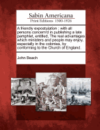 A Friendly Expostulation: With All Persons Concern'd in Publishing a Late Pamphlet, Entitled, the Real Advantages Which Ministers and People May Enjoy, Especially in the Colonies, by Conforming to the Church of England.