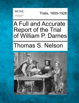 A Full and Accurate Report of the Trial of William P. Darnes - Nelson, Thomas S