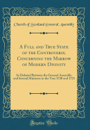 A Full and True State of the Controversy, Concerning the Marrow of Modern Divinity: As Debated Between the General Assembly, and Several Ministers in the Year 1720 and 1721 (Classic Reprint)