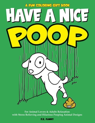 A Fun Coloring Gift Book, Have A Nice Poop: For Animal Lovers & Adults Relaxation with Stress Relieving and Hilarious Pooping Animal Designs - Funny, P R