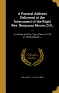 A Funeral Address Delivered at the Internment of the Right REV. Benjamin Moore, D.D., ...: On Friday the First Day of March 1816 in Trinity Church ...