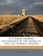 A Funeral Sermon, Occasioned by the Death of the Late Horace Holden