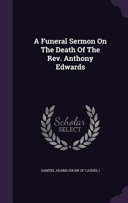 A Funeral Sermon On The Death Of The Rev. Anthony Edwards - Samuel Adams (Dean of Cashel ) (Creator)