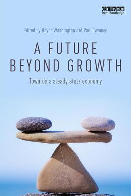 A Future Beyond Growth: Towards a steady state economy - Washington, Haydn (Editor), and Twomey, Paul (Editor)
