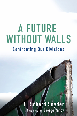 A Future Without Walls: Confronting Our Divisions - Snyder, T Richard, and Yancy, George D (Foreword by)