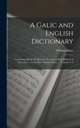 A Galic and English Dictionary: Containing All the Words in the Scotch and Irish Dialects of the Celtic, ... by the Rev. William Shaw, ..., Volumes 1-2