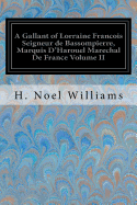 A Gallant of Lorraine Francois Seigneur de Bassompierre, Marquis D'Harouel Marechal de France Volume II: (1579-1646) Illustrated