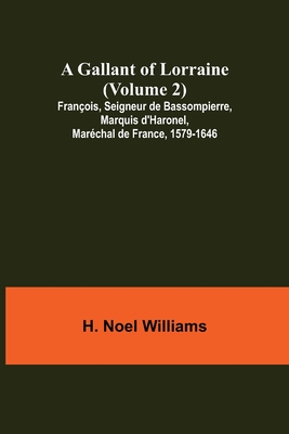 A Gallant of Lorraine (Volume 2) Franois, Seigneur de Bassompierre, Marquis d'Haronel, Marchal de France, 1579-1646 - Noel Williams, H