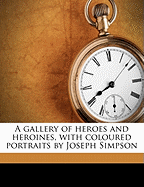 A Gallery of Heroes and Heroines, with Coloured Portraits by Joseph Simpson