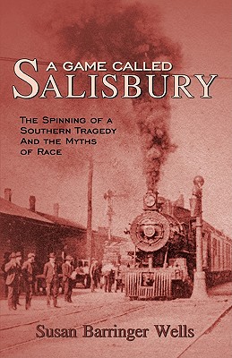 A Game Called Salisbury: The Spinning of a Southern Tragedy and the Myths of Race - Wells, Susan Barringer