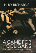 A Game for Hooligans: A History of Rugby Union