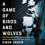 A Game of Birds and Wolves Lib/E: The Ingenious Young Women Whose Secret Board Game Helped Win World War II