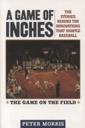 A Game of Inches: The Stories Behind the Innovations That Shaped Baseball: The Game on the Field, Volume 1