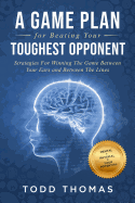 A Game Plan for Beating Your Toughest Opponent: Strategies For Winning The Game Between Your Ears and Between The Lines