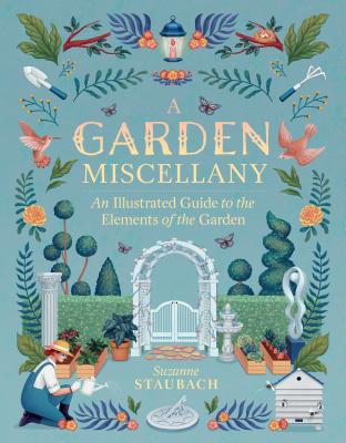 A Garden Miscellany: An Illustrated Guide to the Elements of the Garden - Staubach, Suzanne