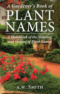 A Gardener's Book of Plant Names: A Handbook of the Meanings and Origins of Plant Names