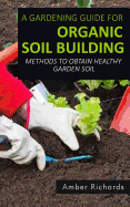 A Gardening Guide for Organic Soil Building: Methods to Obtain Healthy Garden Soil