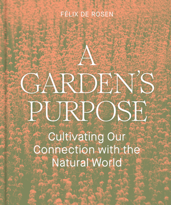 A Garden's Purpose: Cultivating Our Connection with the Natural World - de Rosen, Flix