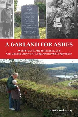 A Garland for Ashes: World War II, the Holocaust, and One Jewish Survivor's Long Journey to Forgiveness - Miley, Hanna Zack