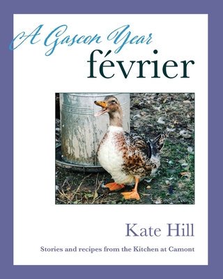 A Gascon Year: Fvrier: Stories and Recipes from The Kitchen at Camont - Hill, Kate (Photographer), and Tin Nyo, Elaine (Editor)