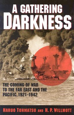 A Gathering Darkness: The Coming of War to the Far East and the Pacific, 1921 1942 - Tohmatsu, Haruo, and Willmott, H P