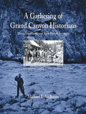 A Gathering of Grand Canyon Historians: Ideas, Arguments, and First-Person Accounts: Proceedings of the Inaugural Grand Canyon History Symposium, January 2002 - Anderson, Michael F