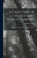 A Gazetteer of the Old and New Testaments: To Which Is Added the Natural History of the Bible