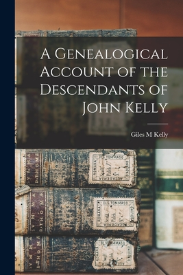 A Genealogical Account of the Descendants of John Kelly - Kelly, Giles M