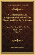 A Genealogical and Biographical Sketch of the Name and Family of Stetson: From the Year 1634, to the Year 1847