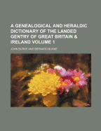 A Genealogical and Heraldic Dictionary of the Landed Gentry of Great Britain & Ireland Volume 1