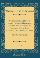 A Genealogical History of the Concord Harwoods Descendants of Nathaniel Harwood, Son of John Harwood, of London, England, Vol. 3: Nathaniel with Elizabeth, His Wife, Settled in Concord, Mass., about 1665 (Classic Reprint)