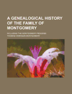 A Genealogical History of the Family of Montgomery: Including the Montgomery Pedigree