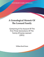 A Genealogical Memoir Of The Leonard Family: Containing A Full Account Of The First Three Generations Of The Family Of James Leonard (1851)