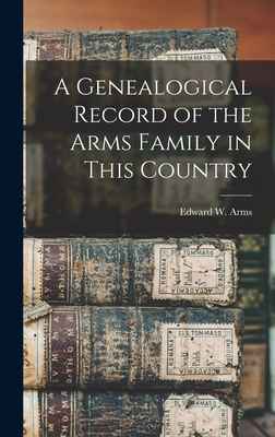 A Genealogical Record of the Arms Family in This Country - Edward W (Edward Wright), Arms