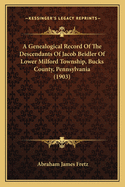 A Genealogical Record of the Descendants of Jacob Beidler: Of Lower Milford Township, Bucks Co., Pa.: Together with Historical and Biographical Sketches Illustrated with Portraits and Other Illustrations